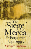 The Siege of Mecca: The Forgotten Uprising - Trofimov, Yaroslav