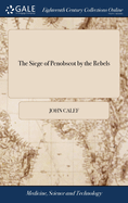 The Siege of Penobscot by the Rebels: Containing a Journal of the Proceedings of His Majesty's Forces and Sloops of war, When Besieged by Solomon Lovell, August 14 and 15, 1779 With a Chart of the Peninsula