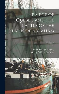 The Siege of Quebec and the Battle of the Plains of Abraham; Volume 4 - Parmelee, George William, and Doughty, Arthur George