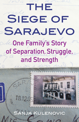 The Siege of Sarajevo: One Family's Story of Separation, Struggle, and Strength - Kulenovic, Sanja