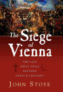 The Siege of Vienna: The Last Great Trial Between Cross & Crescent