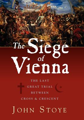 The Siege of Vienna: The Last Great Trial Between Cross & Crescent - Stoye, John