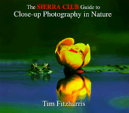 The Sierra Club Guide to Close-Up Photography in Nature - Fitzharris, Tim, and Sierra Club Books, and Fitzharris, Tom (Photographer)