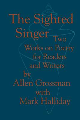 The Sighted Singer: Two Works on Poetry for Readers and Writers - Grossman, Allen, Professor, and Halliday, Mark