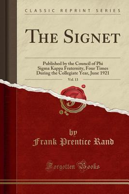The Signet, Vol. 13: Published by the Council of Phi SIGMA Kappa Fraternity, Four Times During the Collegiate Year, June 1921 (Classic Reprint) - Rand, Frank Prentice