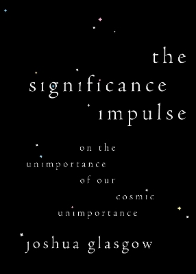 The Significance Impulse: On the Unimportance of Our Cosmic Unimportance - Glasgow, Joshua