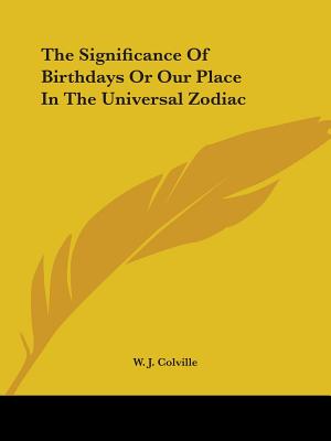 The Significance Of Birthdays Or Our Place In The Universal Zodiac - Colville, W J