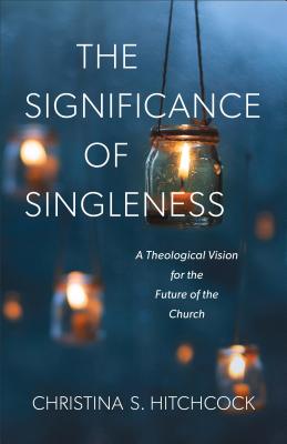 The Significance of Singleness: A Theological Vision for the Future of the Church - Hitchcock, Christina S