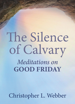The Silence of Calvary: Meditations on Good Friday - Webber, Christopher L