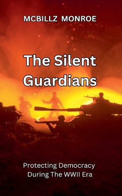 The Silent Guardians: Protecting Democracy During The WWII Era - Monroe, McBillz