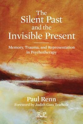 The Silent Past and the Invisible Present: Memory, Trauma, and Representation in Psychotherapy - Renn, Paul