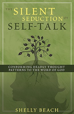 The Silent Seduction of Self-Talk: Conforming Deadly Thought Patterns to the Word of God - Beach, Shelly