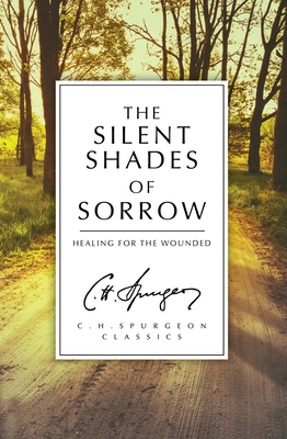 The Silent Shades of Sorrow: Healing for the Wounded - Spurgeon, C. H.