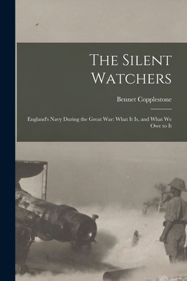 The Silent Watchers; England's Navy During the Great War: What It is, and What We Owe to It - Copplestone, Bennet B 1867 (Creator)