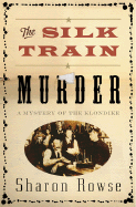 The Silk Train Murder: A Mystery of the Klondike - Rowse, Sharon