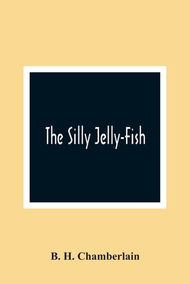 The Silly Jelly-Fish - H Chamberlain, B