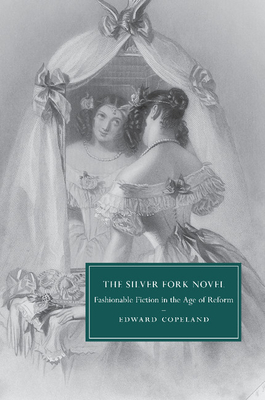 The Silver Fork Novel: Fashionable Fiction in the Age of Reform - Copeland, Edward