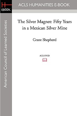 The Silver Magnet: Fifty Years in a Mexican Silver Mine - Shepherd, Grant