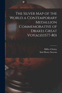 The Silver Map of the World: A Contemporary Medallion Commemorative of Drake's Great Voyage (1577-80) a Geographical Essay; Including Some Critical Remarks on the Zeno Narrative and Chart of 1558 and on the Curious Misconception as to the Position of the