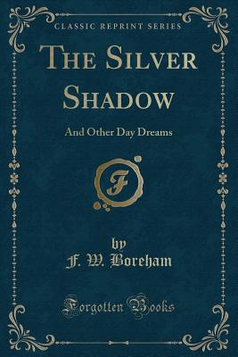 The Silver Shadow: And Other Day Dreams (Classic Reprint) - Boreham, F W
