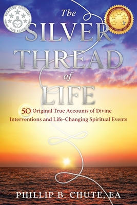 The Silver Thread of Life: 50 Original True Accounts of Divine Interventions and Life-Changing Spiritual Events - Chute, Phillip B