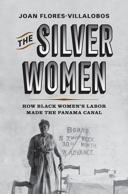 The Silver Women: How Black Women's Labor Made the Panama Canal - Flores-Villalobos, Joan, Professor