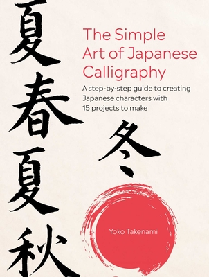 The Simple Art of Japanese Calligraphy: A Step-By-Step Guide to Creating Japanese Characters with 15 Projects to Make - Takenami, Yoko