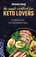 The Simple Cookbook For Keto Lovers: 50 Best Recipes You Must Prepare Today