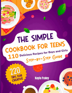 The Simple Cookbook for Teens: 110 Delicious Recipes for Boys and Girls to Spark Their Culinary Imagination. Step-by-Step Guide From Beginner to Master Chef. 220 Tips for Creative