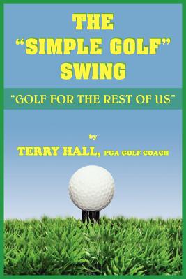 The Simple Golf Swing: Golf for the Rest of Us - Hall, Terry