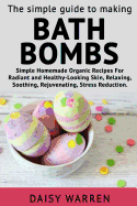 The Simple Guide to Making Bath Bombs.: Simple Homemade Organic Recipes for Radiant