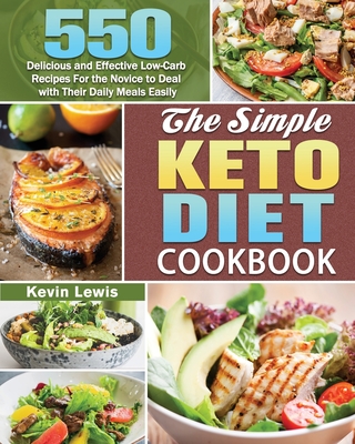 The Simple Keto Diet Cookbook: 550 Delicious and Effective Low-Carb Recipes For the Novice to Deal with Their Daily Meals Easily - Lewis, Kevin