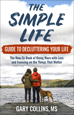 The Simple Life Guide to Decluttering Your Life: The How-To Book of Doing More with Less and Focusing on Things That Matter - Collins, Gary