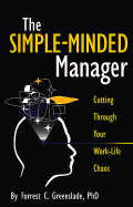 The Simple-Minded Manager: Cutting Through Your Work-Life Chaos - Greenslade, Forrest C, Ph.D., and Greenslade, Kathryn E (Designer)