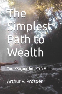 The Simplest Path to Wealth: Turn $50,000 into $3.3 Million - Prosper, Arthur V, and Didosphere