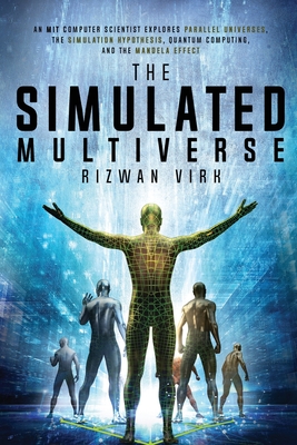 The Simulated Multiverse: An MIT Computer Scientist Explores Parallel Universes, the Simulation Hypothesis, Quantum Computing and the Mandela Effect - Virk, Rizwan