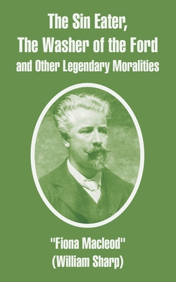 The Sin Eater, The Washer of the Ford and Other Legendary Moralities - MacLeod, Fiona