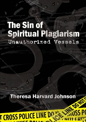 The Sin of Spiritual Plagiarism: Unauthorized Vessels - Harvard Johnson, Theresa