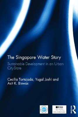 The Singapore Water Story: Sustainable Development in an Urban City-state - Tortajada, Cecilia, and Joshi, Yugal Kishore, and Biswas, Asit K.