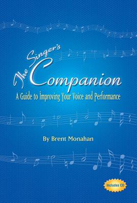 The Singer's Companion: A Guide to Improving Your Voice and Performance - Monahan, Brent