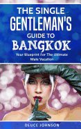 The Single Gentleman's Guide to Bangkok - Your Blueprint For The Ultimate Male Vacation