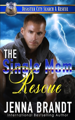 The Single Mom Rescue: A K9 Handler Romance (Disaster City Search and Rescue Book 19) - Brandt, Jenna