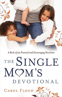 The Single Mom's Devotional: A Book of 52 Practical and Encouraging Devotions - Floch, Carol