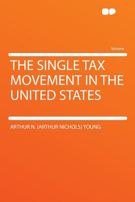 The Single Tax Movement in the United States - Young, Arthur Nichols