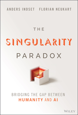 The Singularity Paradox: Bridging the Gap Between Humanity and AI - Indset, Anders, and Neukart, Florian