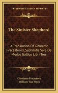 The Sinister Shepherd: A Translation of Girolamo Fracastoro's, Syphilidis Sive de Morbo Gallico Libri Tres