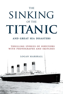 The Sinking of the Titanic and Great Sea Disasters: Thrilling Stories of Survivors with Photographs and Sketches - Marshall, Logan (Editor), and Spignesi, Stephen (Foreword by)