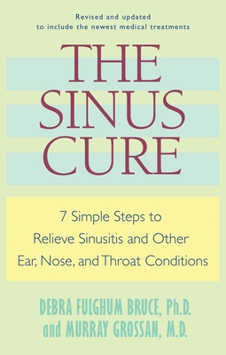 The Sinus Cure: 7 Simple Steps to Relieve Sinusitis and Other Ear, Nose, and Throat Conditions - Bruce, Debra Fulghum, and Grossan, Murray