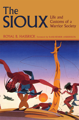 The Sioux: Life and Customs of a Warrior Society - Hassrick, Royal B, and Andersson, Rani-Henrik (Foreword by)