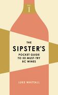 The Sipster's Pocket Guide to 50 Must-Try BC Wines: Volume 1